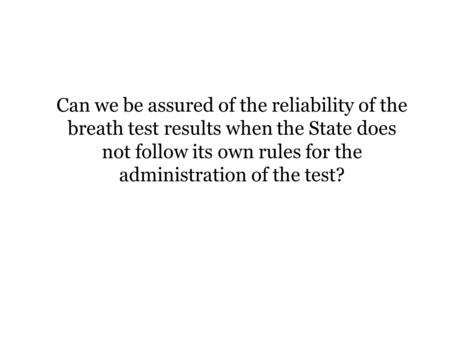 Can we be assured of the reliability of the breath test results when the State does not follow its own rules for the administration of the test? at the.