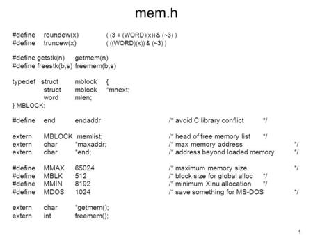 1 mem.h #defineroundew(x) ( (3 + (WORD)(x)) & (~3) ) #definetruncew(x) ( ((WORD)(x)) & (~3) ) #define getstk(n)getmem(n) #define freestk(b,s)freemem(b,s)