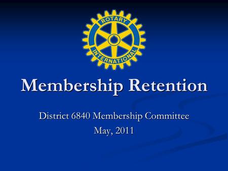 Membership Retention District 6840 Membership Committee May, 2011.