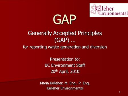 1 GAP Generally Accepted Principles (GAP) … for reporting waste generation and diversion Presentation to: BC Environment Staff 20 th April, 2010 Maria.