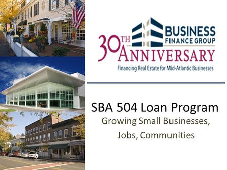 SBA 504 Loan Program Growing Small Businesses, Jobs, Communities.