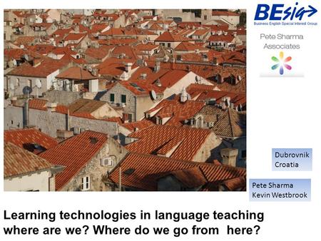 Learning technologies in language teaching where are we? Where do we go from here? Pete Sharma Kevin Westbrook Dubrovnik Croatia.