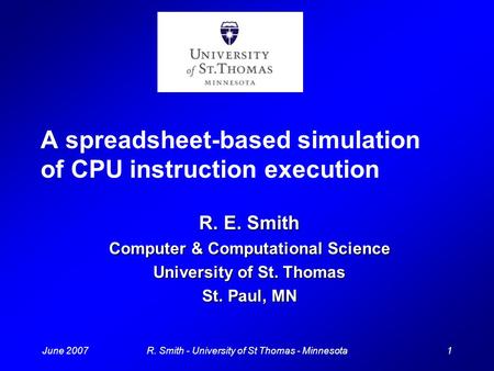 June 20071R. Smith - University of St Thomas - Minnesota A spreadsheet-based simulation of CPU instruction execution R. E. Smith Computer & Computational.