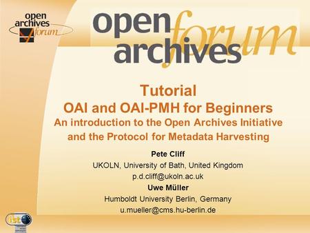 Tutorial OAI and OAI-PMH for Beginners An introduction to the Open Archives Initiative and the Protocol for Metadata Harvesting Pete Cliff UKOLN, University.