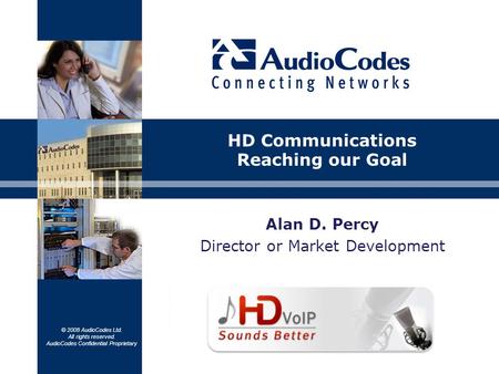 © 2008 AudioCodes Ltd. All rights reserved. AudioCodes Confidential Proprietary Alan D. Percy Director or Market Development HD Communications Reaching.