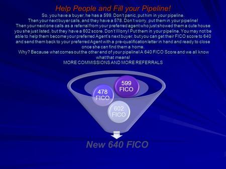 Help People and Fill your Pipeline! So, you have a buyer, he has a 599. Dont panic, put him in your pipeline. Then your next buyer calls, and they have.