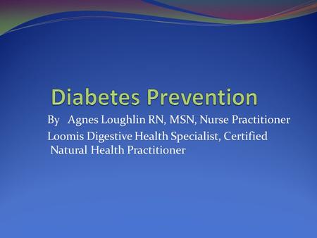 Diabetes Prevention By Agnes Loughlin RN, MSN, Nurse Practitioner