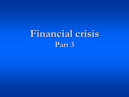 Financial crisis Part 3. Financial crisis 1. Events 2. Causes 3. Government actions 4. Future.