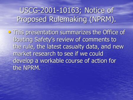 USCG-2001-10163; Notice of Proposed Rulemaking (NPRM). This presentation summarizes the Office of Boating Safetys review of comments to the rule, the latest.