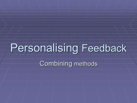 Personalising Feedback Combining methods. Warm Up Turn to the person on your right and ask them…. Turn to the person on your right and ask them…. What.