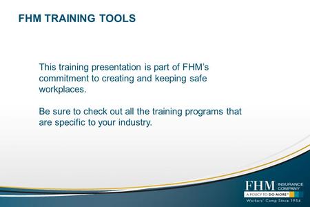 FHM TRAINING TOOLS This training presentation is part of FHMs commitment to creating and keeping safe workplaces. Be sure to check out all the training.