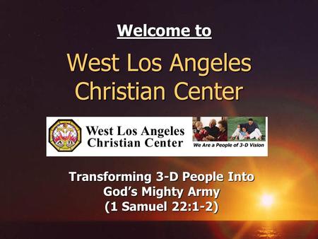 West Los Angeles Christian Center Transforming 3-D People Into Gods Mighty Army (1 Samuel 22:1-2) Welcome to.