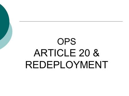 OPS ARTICLE 20 & REDEPLOYMENT. What is the purpose of this exercise? The purpose of this PowerPoint is to provide you with a quick reference that will.