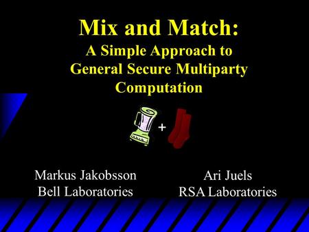 Mix and Match: A Simple Approach to General Secure Multiparty Computation + Markus Jakobsson Bell Laboratories Ari Juels RSA Laboratories.