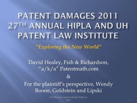 For Discussion and Academnic Purposes Only1 Exploring the New World David Healey, Fish & Richardson, a/k/a Patentmath.com & For the plaintiffs perspective,