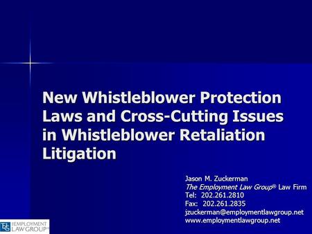 New Whistleblower Protection Laws and Cross-Cutting Issues in Whistleblower Retaliation Litigation Jason M. Zuckerman The Employment Law Group® Law Firm.