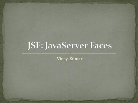 Vinay Kumar. JSF Introduction Page Navigation Managed Beans Expression Language Properties File.