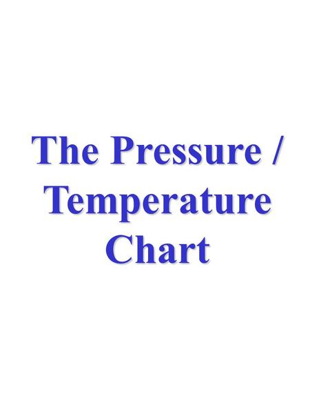 The Pressure / Temperature Chart