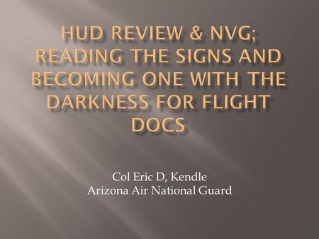 Col Eric D, Kendle Arizona Air National Guard. What is it? Why do we do it? How it gets done.