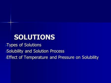 SOLUTIONS Types of Solutions Solubility and Solution Process