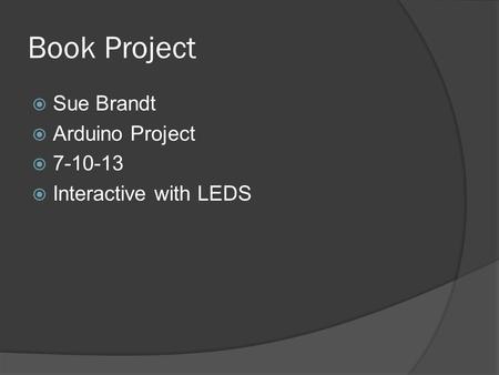 Book Project Sue Brandt Arduino Project 7-10-13 Interactive with LEDS.