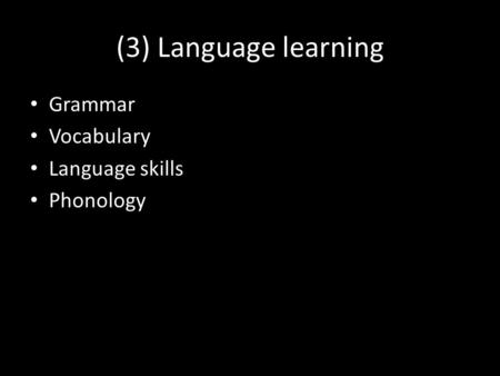 (3) Language learning Grammar Vocabulary Language skills Phonology.