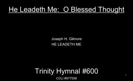 He Leadeth Me: O Blessed Thought Joseph H. Gilmore HE LEADETH ME Trinity Hymnal #600 CCLI #977558 1.