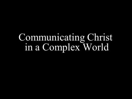 Communicating Christ in a Complex World. The Post-everything culture: 1)Post - 911 2) Post - denominational 3) Post - Christian 4) Post - modernity.