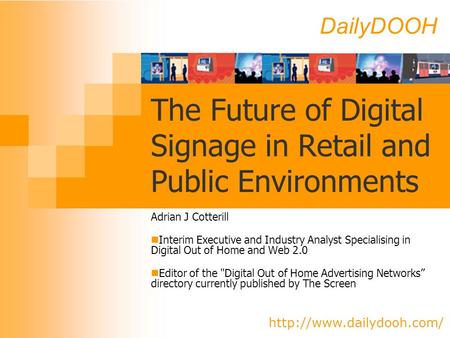 DailyDOOH  The Future of Digital Signage in Retail and Public Environments Adrian J Cotterill Interim Executive and Industry Analyst.