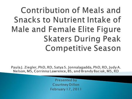 Contribution of Meals and Snacks to Nutrient Intake of Male and Female Elite Figure Skaters During Peak Competitive Season Paula J. Ziegler, PhD, RD, Satya.