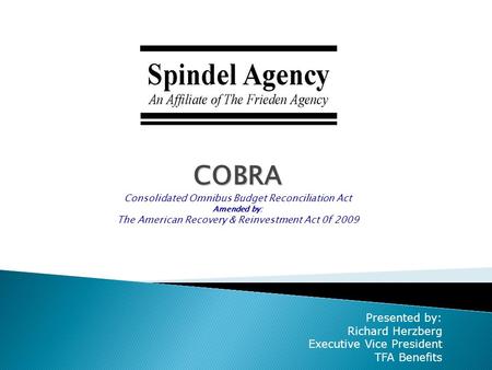 COBRA Consolidated Omnibus Budget Reconciliation Act Amended by: The American Recovery & Reinvestment Act 0f 2009 Presented by: Richard Herzberg Executive.