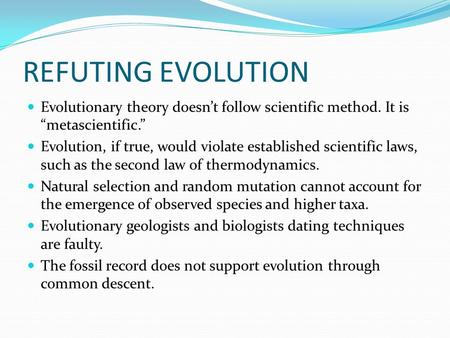 REFUTING EVOLUTION Evolutionary theory doesnt follow scientific method. It is metascientific. Evolution, if true, would violate established scientific.