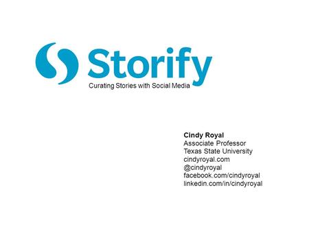 Cindy Royal Associate Professor Texas State University facebook.com/cindyroyal linkedin.com/in/cindyroyal Curating Stories with.