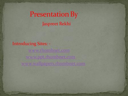 Presentation By Jaspreet Rekhi Introducing Sites: -