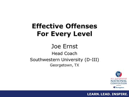 LEARN. LEAD. INSPIRE. Effective Offenses For Every Level Joe Ernst Head Coach Southwestern University (D-III) Georgetown, TX.