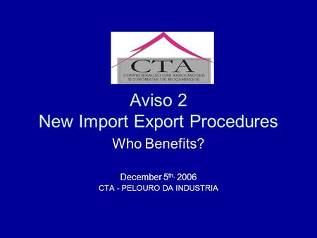 Aviso 2 New Import Export Procedures Who Benefits? December 5 th, 2006 CTA - PELOURO DA INDUSTRIA.