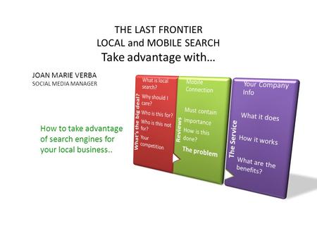 How to take advantage of search engines for your local business.. THE LAST FRONTIER LOCAL and MOBILE SEARCH Take advantage with… JOAN MARIE VERBA SOCIAL.