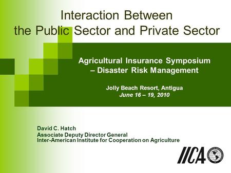 Agricultural Insurance Symposium – Disaster Risk Management Jolly Beach Resort, Antigua June 16 – 19, 2010 David C. Hatch Associate Deputy Director General.