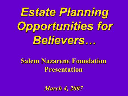 Estate Planning Opportunities for Believers… Salem Nazarene Foundation Presentation March 4, 2007.