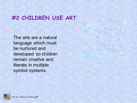 #2 CHILDREN USE ART The arts are a natural language which must be nurtured and developed so children remain creative and literate in multiple symbol systems.