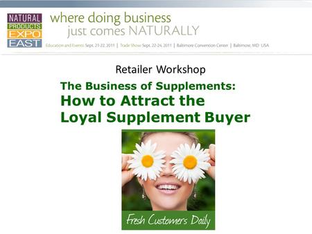 Retailer Workshop The Business of Supplements: How to Attract the Loyal Supplement Buyer.