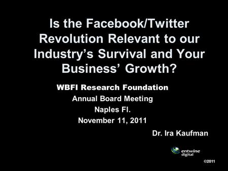 Is the Facebook/Twitter Revolution Relevant to our Industrys Survival and Your Business Growth? WBFI Research Foundation Annual Board Meeting Naples Fl.