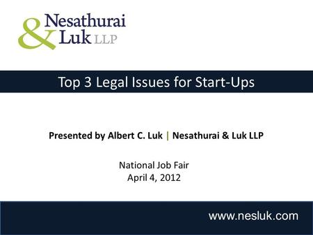 Www.nesluk.com Top 3 Legal Issues for Start-Ups Presented by Albert C. Luk | Nesathurai & Luk LLP National Job Fair April 4, 2012.