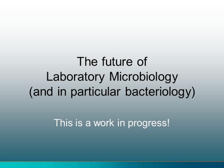 The future of Laboratory Microbiology (and in particular bacteriology)