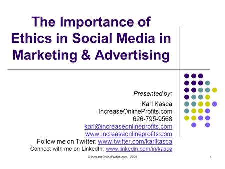 © IncreaseOnlineProfits.com - 20091 The Importance of Ethics in Social Media in Marketing & Advertising Presented by: Karl Kasca IncreaseOnlineProfits.com.