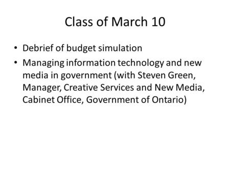 Class of March 10 Debrief of budget simulation Managing information technology and new media in government (with Steven Green, Manager, Creative Services.