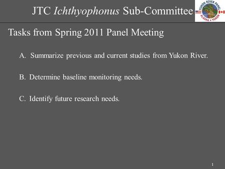 JTC Ichthyophonus Sub-Committee Tasks from Spring 2011 Panel Meeting A.Summarize previous and current studies from Yukon River. B.Determine baseline monitoring.