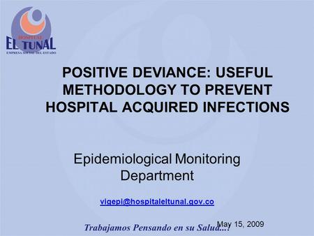 POSITIVE DEVIANCE: USEFUL METHODOLOGY TO PREVENT HOSPITAL ACQUIRED INFECTIONS Epidemiological Monitoring Department May 15,