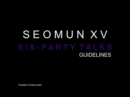 S E O M U N X V S I X - P A R T Y T A L K S GUIDELINES President: Christina Hahn.