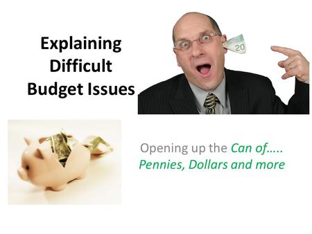 Explaining Difficult Budget Issues Opening up the Can of….. Pennies, Dollars and more.